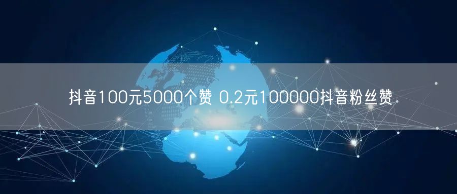 抖音100元5000个赞 0.2元100000抖音粉丝赞