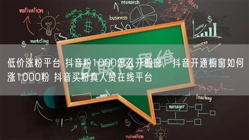 低价涨粉平台 抖音粉1000怎么开橱窗，抖音开通橱窗如何涨1000粉 抖音买粉真人赞在线平台