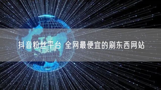 抖音粉丝平台 全网最便宜的刷东西网站