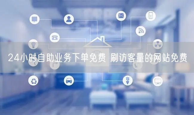 24小时自助业务下单免费 刷访客量的网站免费