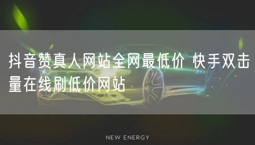 抖音赞真人网站全网最低价 快手双击量在线刷低价网站