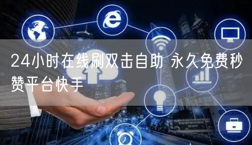 24小时在线刷双击自助 永久免费秒赞平台快手