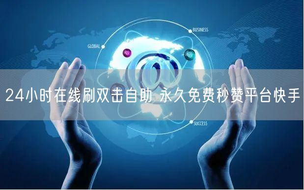 24小时在线刷双击自助 永久免费秒赞平台快手