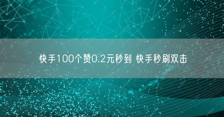 快手100个赞0.2元秒到 快手秒刷双击