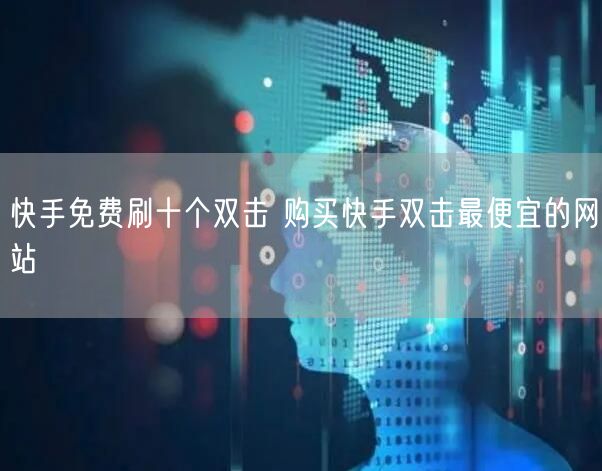 快手免费刷十个双击 购买快手双击最便宜的网站