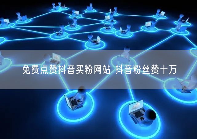 免费点赞抖音买粉网站 抖音粉丝赞十万