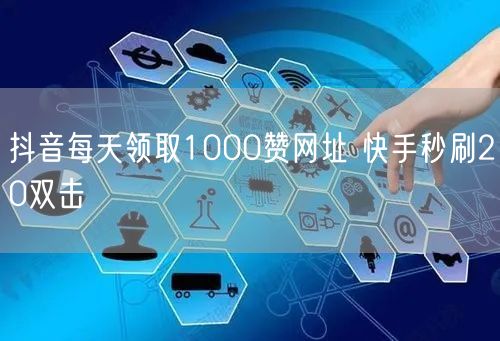 抖音每天领取1000赞网址 快手秒刷20双击