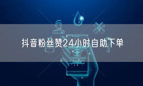 抖音粉丝赞24小时自助下单