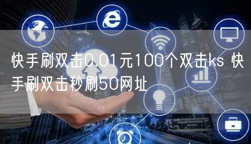 快手刷双击0.01元100个双击ks 快手刷双击秒刷50网址