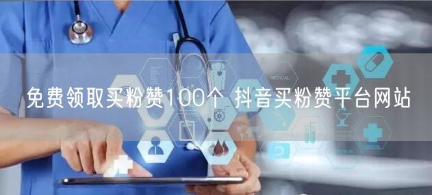免费领取买粉赞100个 抖音买粉赞平台网站