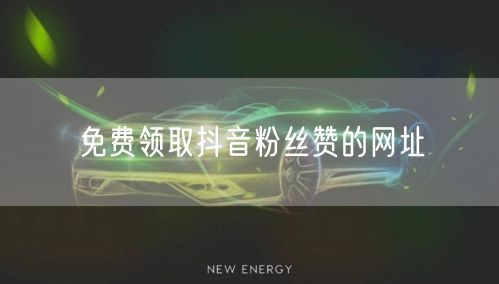 免费领取抖音粉丝赞的网址