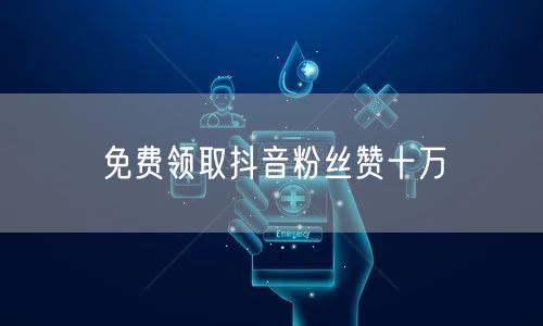 免费领取抖音粉丝赞十万