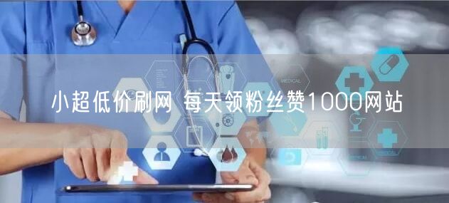 小超低价刷网 每天领粉丝赞1000网站
