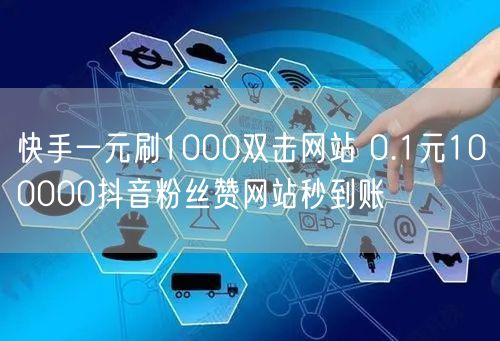 快手一元刷1000双击网站 0.1元100000抖音粉丝赞网站秒到账