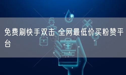 免费刷快手双击 全网最低价买粉赞平台