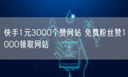快手1元3000个赞网站 免费粉丝赞1000领取网站