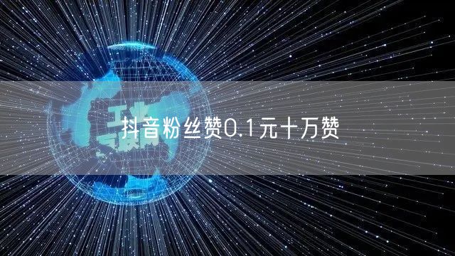 抖音粉丝赞0.1元十万赞