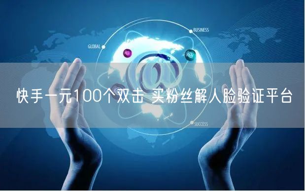快手一元100个双击 买粉丝解人脸验证平台