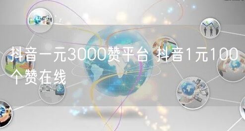 抖音一元3000赞平台 抖音1元100个赞在线