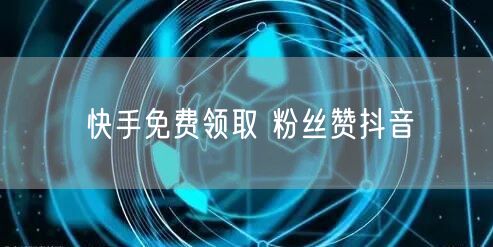 快手免费领取 粉丝赞抖音