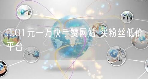0.01元一万快手赞网站 买粉丝低价平台