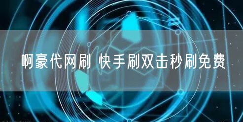 啊豪代网刷 快手刷双击秒刷免费