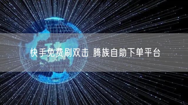 快手免费刷双击 腾族自助下单平台