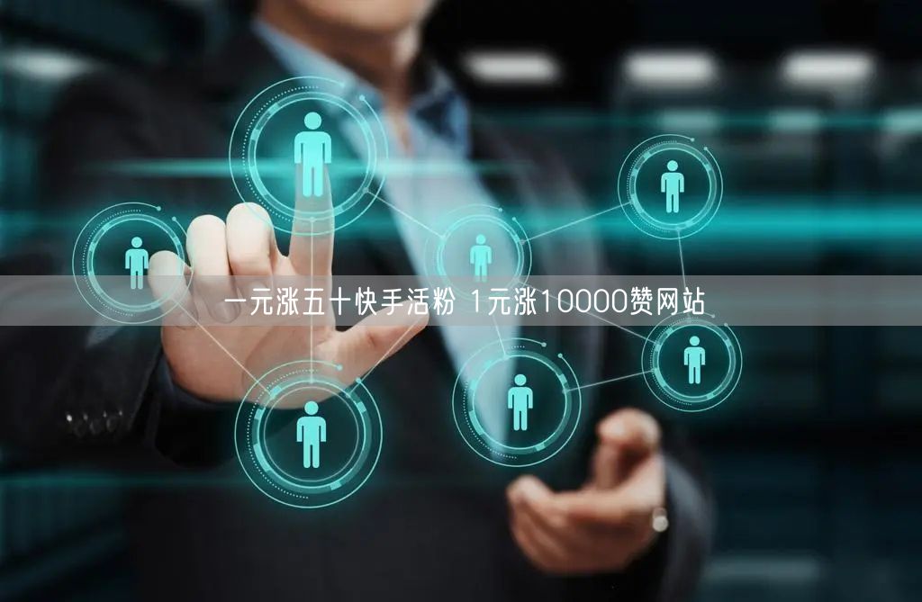 一元涨五十快手活粉 1元涨10000赞网站