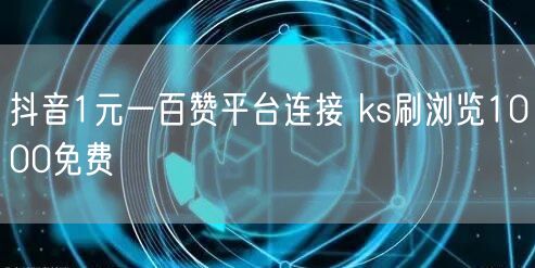 抖音1元一百赞平台连接 ks刷浏览1000免费