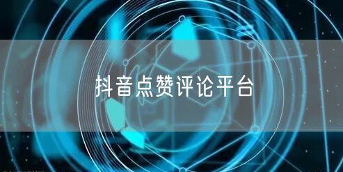 抖音点赞评论平台