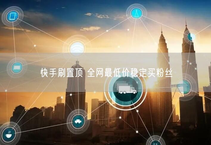 快手刷置顶 全网最低价稳定买粉丝