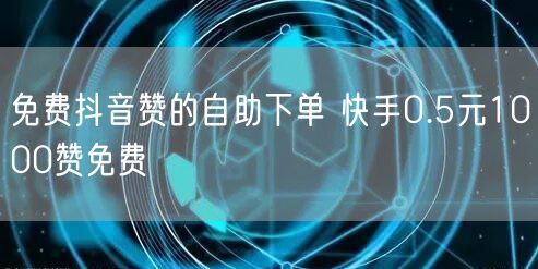 免费抖音赞的自助下单 快手0.5元1000赞免费