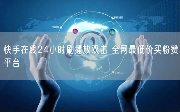 快手在线24小时刷播放双击 全网最低价买粉赞平台