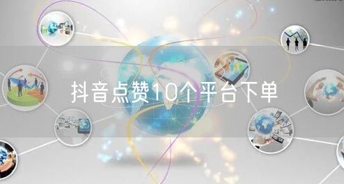 抖音点赞10个平台下单