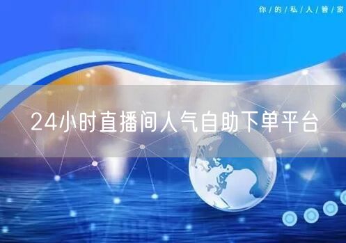 24小时直播间人气自助下单平台