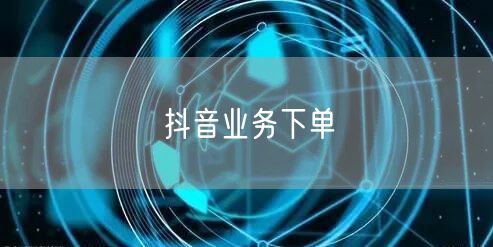 抖音业务下单