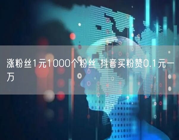 涨粉丝1元1000个粉丝 抖音买粉赞0.1元一万