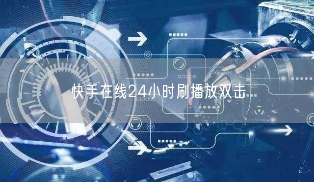 快手在线24小时刷播放双击