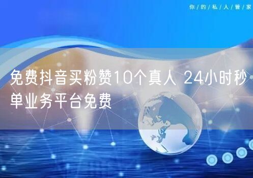 免费抖音买粉赞10个真人 24小时秒单业务平台免费