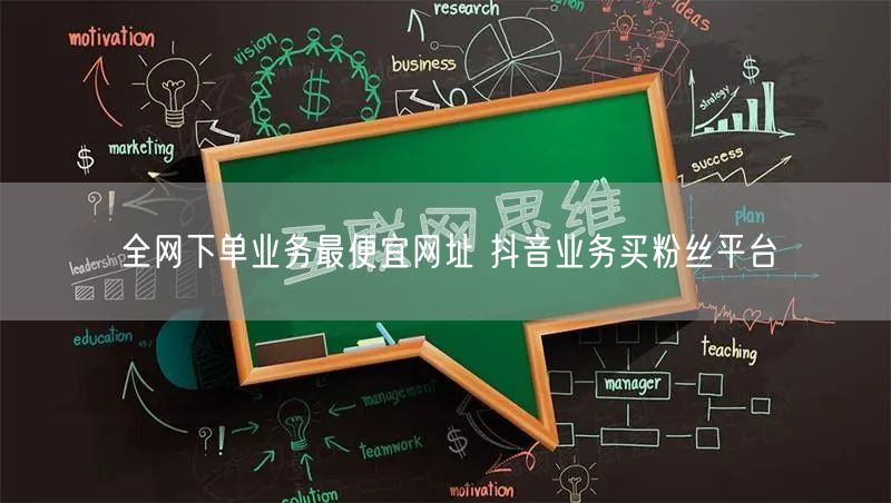 全网下单业务最便宜网址 抖音业务买粉丝平台