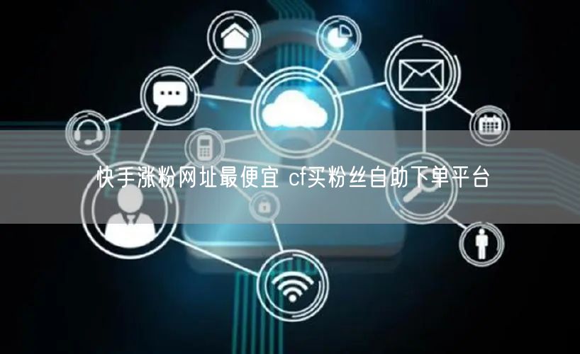 快手涨粉网址最便宜 cf买粉丝自助下单平台