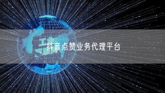 抖音点赞业务代理平台