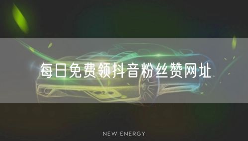 每日免费领抖音粉丝赞网址