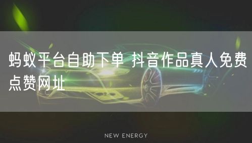 蚂蚁平台自助下单 抖音作品真人免费点赞网址