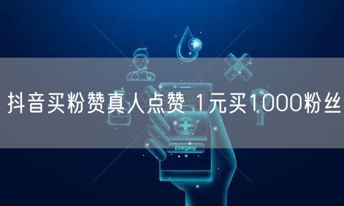 抖音买粉赞真人点赞 1元买1000粉丝
