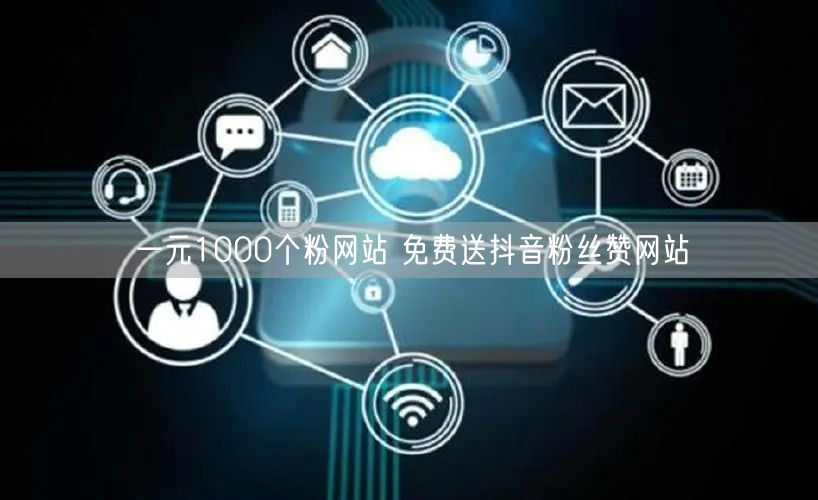 一元1000个粉网站 免费送抖音粉丝赞网站