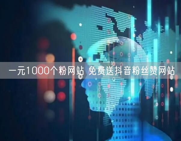 一元1000个粉网站 免费送抖音粉丝赞网站