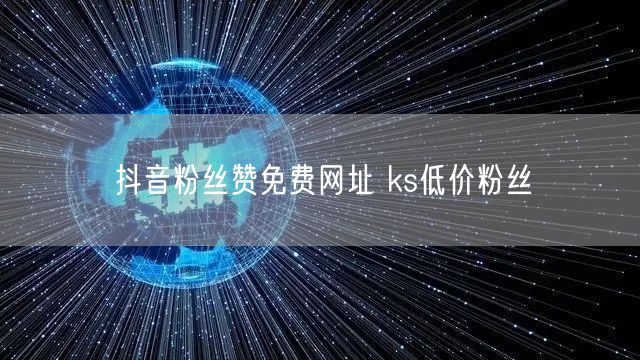 抖音粉丝赞免费网址 ks低价粉丝