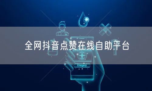 全网抖音点赞在线自助平台