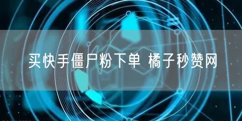 买快手僵尸粉下单 橘子秒赞网